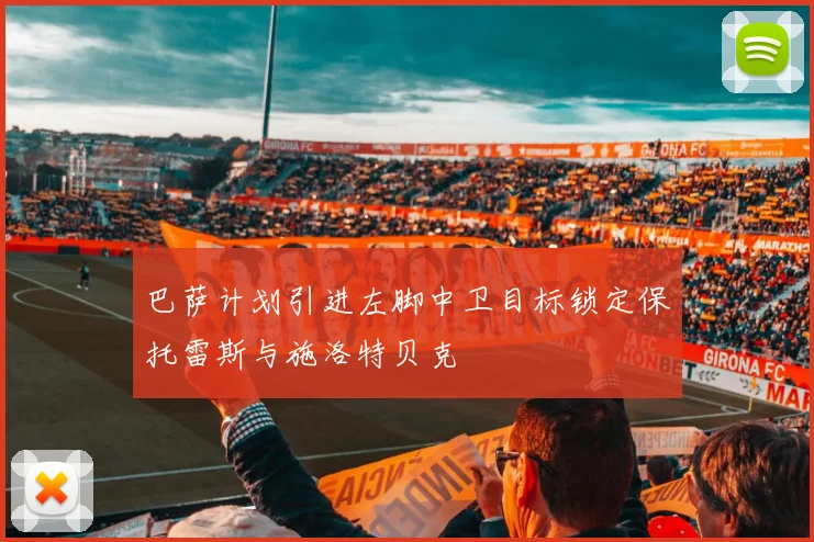 巴萨计划引进左脚中卫目标锁定保托雷斯与施洛特贝克