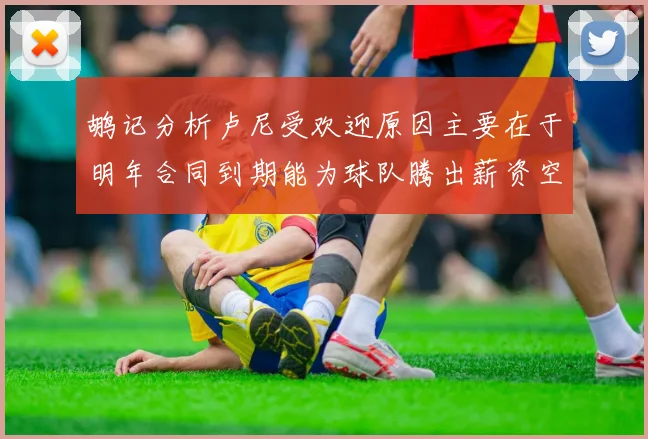 鹕记分析卢尼受欢迎原因主要在于明年合同到期能为球队腾出薪资空间