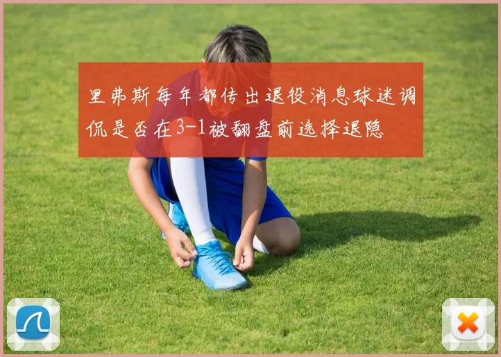 里弗斯每年都传出退役消息球迷调侃是否在3-1被翻盘前选择退隐
