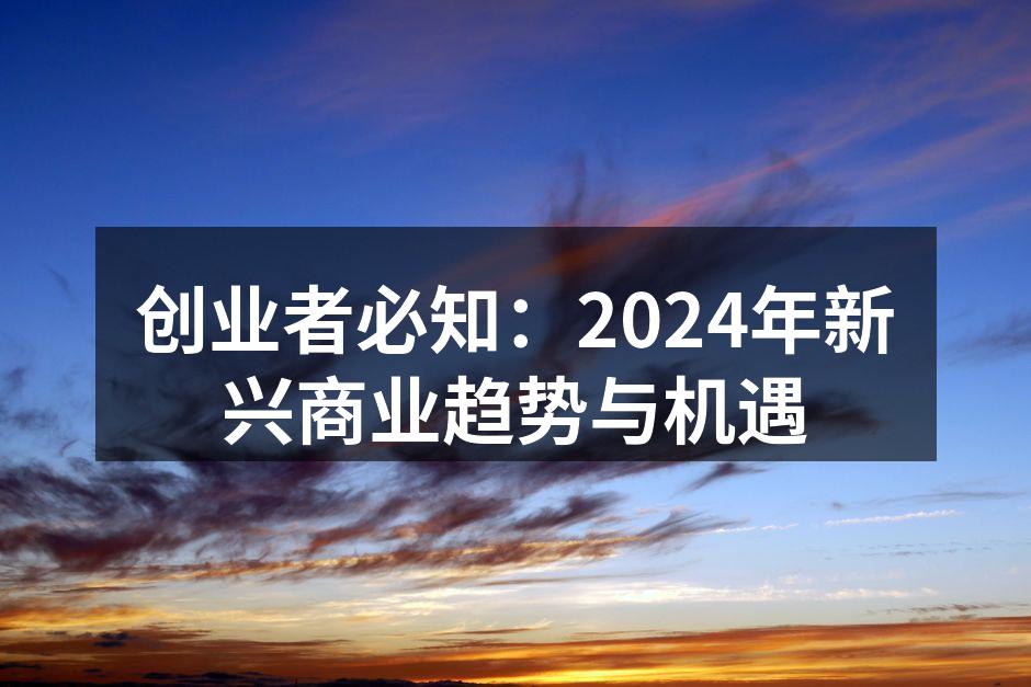创业者必知：2024年新兴商业趋势与机遇