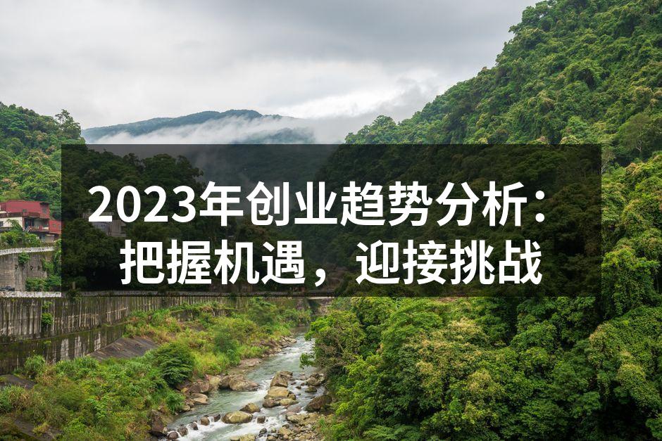2023年创业趋势分析：把握机遇，迎接挑战